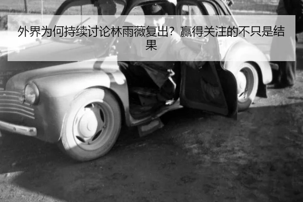 外界为何持续讨论林雨薇复出？赢得关注的不只是结果